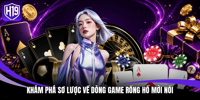 Khám phá sơ lược về dòng game rồng hổ mới nổi