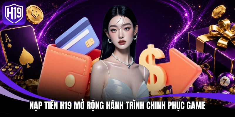 Nạp tiền H19 mở rộng hành trình chinh phục game